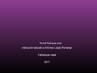 Michel Rodríguez arias
institución educativaAlfonso López Pumarejo
Valledupar-cesar
2017
 