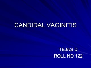 CANDIDAL VAGINITIS
TEJAS D
ROLL NO 122
 