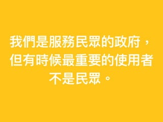 我們是服務⺠眾的政府，
但有時候最重要的使⽤者
不是⺠眾。
 