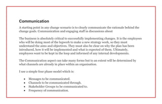 Communication
A starting point in any change scenario is to clearly communicate the rationale behind the
change goals. Com...