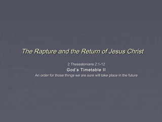 The Rapture and the Return of Jesus Christ
2 Thessalonians 2:1-12

God’s Timetable II
An order for those things we are sure will take place in the future

 