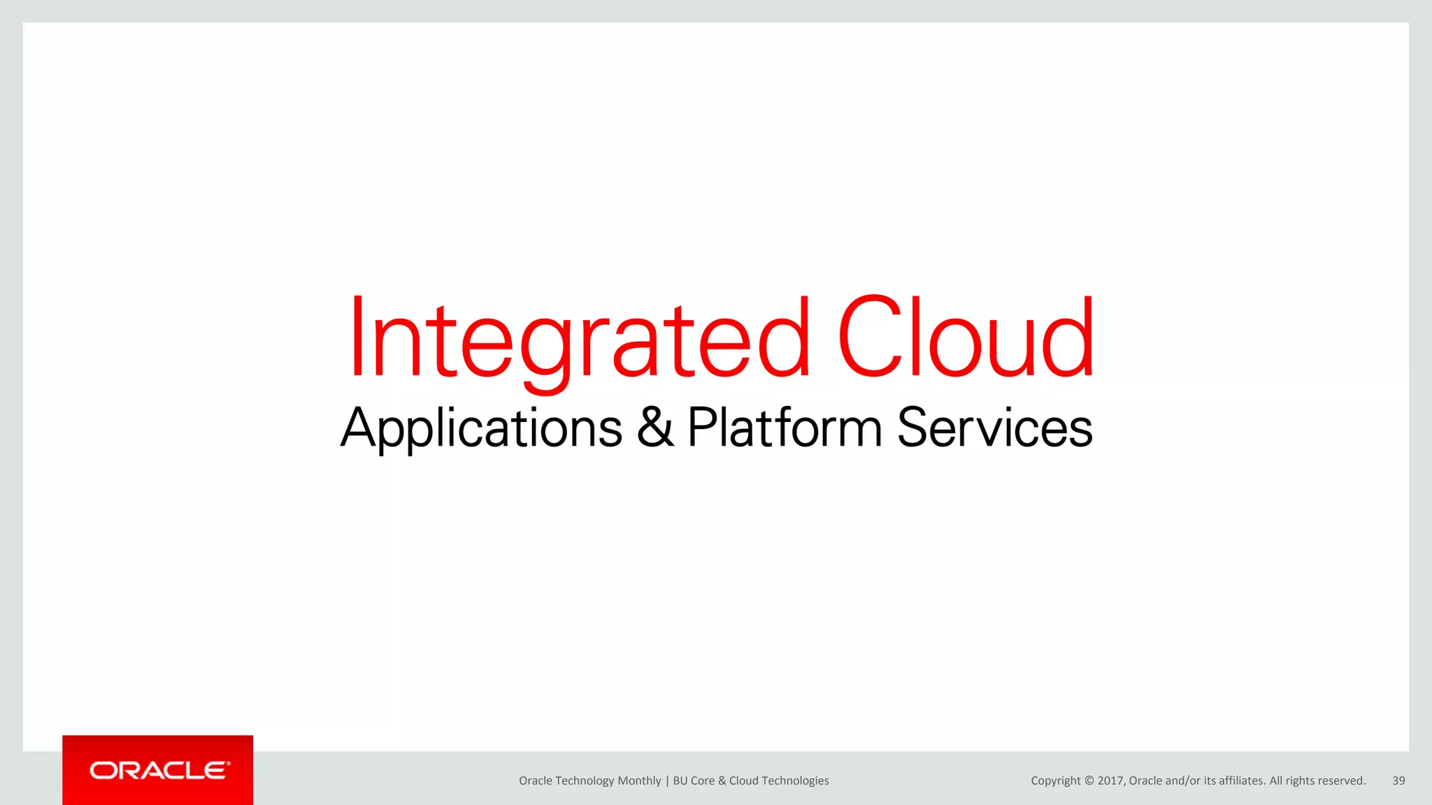 Copyright © 2017, Oracle and/or its affiliates. All rights reserved.Oracle Technology Monthly | BU Core & Cloud Technologies 39 