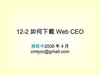 12-2 如何下載 Web CEO 楊乾中 2008 年 4 月  [email_address] 