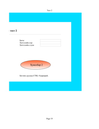 Тест 2




Цахим тест 2


               Багш:
               Хичээлийн нэр:
               Хичээлийн сэдэв:




                          Хувилбар 2



               Бөглөж дуусаад CTRL+Sдараарай.




                                           Page 19
 