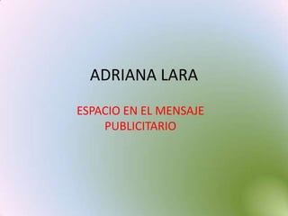 ADRIANA LARA  ESPACIO EN EL MENSAJE PUBLICITARIO 