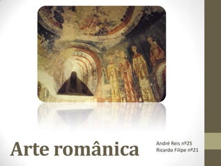 Arte românica
                André Reis nº25
                Ricardo Filipe nº21
 