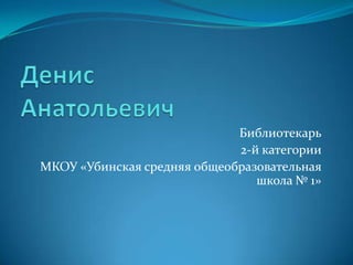 Библиотекарь
                             2-й категории
МКОУ «Убинская средняя общеобразовательная
                                школа № 1»
 