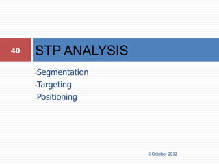 40   STP ANALYSIS
     •Segmentation
     •Targeting

     •Positioning




                     6 October 2012
 