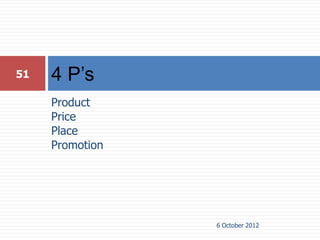 51   4 P’s
     Product
     Price
     Place
     Promotion




                 6 October 2012
 