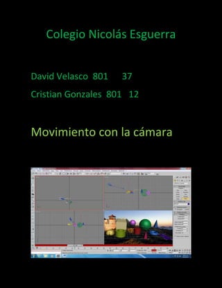 Colegio Nicolás Esguerra


David Velasco 801   37
Cristian Gonzales 801 12


Movimiento con la cámara
 