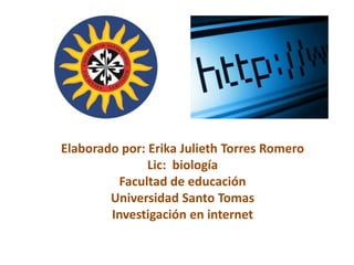 Elaborado por: Erika Julieth Torres Romero
               Lic: biología
         Facultad de educación
        Universidad Santo Tomas
        Investigación en internet
 