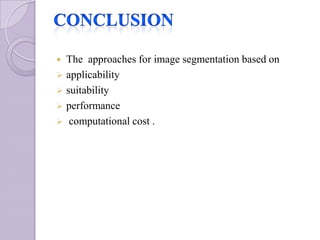 The approaches for image segmentation based on
 applicability
 suitability
 performance
 computational cost .
 