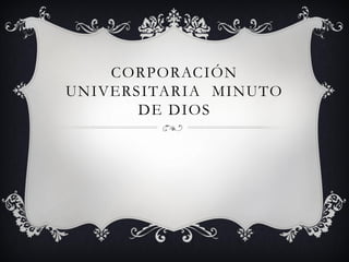 CORPORAC IÓN
UNIVERSITARIA MINUTO
       DE DIOS
 