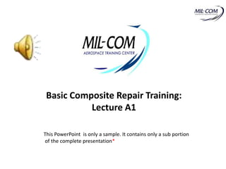Basic Composite Repair Training:
           Lecture A1

This PowerPoint is only a sample. It contains only a sub portion
of the complete presentation*
 