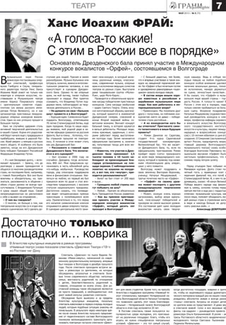 май 2013 г. № 9 (73)
театр 7
В
музыкальном мире России
режиссера-постановщика опер-
ных спектаклей, профессора
вузов Гамбурга и Сеула, генераль-
ного директора театра Линс Ханса
Иоахима Фрай знают не только как
новатора в оперном искусстве, по-
ставившем в Музыкальном театре
имени Бориса Покровского оперу
с оригинальным сюжетом «Царь-
плотник (из жизни русского импе-
ратора Петра Великого), но и как
организатора престижных междуна-
родных оперных конкурсов вокали-
стов. Один из них успешно прошел в
Большом театре.
Ханс не случайно одержим столь
активной творческой деятельностью
в нашей стране. Корни его родослов-
ной берут начало еще с прадедушки и
прабабушки, живших в царской Рос-
сии. Фрай уверен: у немцев и русских
много общего. И особенно это было
заметно, когда на его Дрезденском
балу побывал Президент Российской
Федерации Владимир Путин.
– Я с ним беседовал долго, – вспо-
минает музыкант. – Замечу, что до
разговора с вашим президентом я
общался со многими руководителями
стран, на последнем бале, например,
с главой Люксембурга. Все они были
вежливы и обходительны, но, при-
знаться, раскованность в общении с
обеих сторон далеко не всегда при-
сутствовала. С Владимиром Путиным
я сразу нашел общий язык. Своей
непринужденностью он расположил
к себе и вызвал на откровение…
– О чем вы говорили?
– О многом, но больше о том, как
театральное искусство (а я отдал ему
немало сценических лет) сделать до-
Ханс Иоахим Фрай:
Основатель Дрезденского бала принял участие в Международном
конкурсе вокалистов «Орфей», состоявшемся в Волгограде
«А голоса-то какие!
С этим в России все в порядке»
ступнее для людей. Причем в своем
разнообразии. Музыка Кальмана или
Штрауса, конечно, важна в интеллек-
туальном развитии человека, и она
присутствует в сценарии Дрезден-
ского бала. Однако те же оперные
арии, на мой взгляд, также глубоко
проникают в сердце. Мне приятно
сознавать, что Владимир Путин под-
держал меня, поблагодарил за твор-
ческую деятельность в России…
– Не думаете ли свое «бальное
шоу» провести и в Волгограде?
– Хорошая идея. Символично будет
подарить Волгограду, отметившему
70-летие Сталинградской битвы, еще
один праздник. Когда-то наши наро-
ды воевали, мой родной дядя в ка-
честве офицера сражался на русском
фронте, был в плену… Хотелось, что-
бы страшное прошлое не повтори-
лось. А почином в этом может стать
как раз Дрезденский бал.
– Расскажите о главной идее
Дрезденского бала. Что включа-
ется в его сценарий?
– Бал основан в 2006 году не
случайно: Дрездену тогда исполни-
лось 800 лет. Мне предложили ор-
ганизовать в честь юбилейной даты
что-нибудь необычное. Руководство
города, ряд спонсоров поддержали
меня в финансовом отношении. Хва-
литься не люблю, но первый же бал
пришелся всем по душе и стал впо-
следствии традиционным, с высоким
статусом национального праздника.
Достаточно сказать, что телевиде-
ние ведет четырехчасовую прямую
трансляцию о полюбившемся всем
шоу. Примечательно и то, что перед
его началом символическим ключом
открываются двери оперного театра.
В сценарии центральное место зани-
мает гала-концерт, в который вклю-
чены различные номера, классиче-
ская, современная музыка, оперные
арии в исполнении ведущих солистов
театров из разных стран. Выступали
даже танцевальная группа «Мулен-
Руж», цирк Моте-Карло…
Проводится и обязательное вруче-
ние наград победителям престижных
конкурсов. Сама награда необычная
– орден Святого Георга. Очень иску-
сно изготовленный образец оригина-
ла, который хранится в знаменитой
Дрезденской галерее, спасенной в
конце Второй мировой войны со-
ветскими воинами. Венчает концерт
бальный танец, в котором кружатся
в вальсе дебютанты. Молодые люди,
очень красивые, одаренные, с кото-
рыми работают перед выступлени-
ем полтора года. Затем начинается
официальная программа и, конечно
же, популярные танцы для всех же-
лающих.
– Известно, что участие в Дрез-
денском бале принимают 2,5
тысячи человек и 10 тысяч на-
блюдают за происходящим бла-
годаря установленным на пло-
щади экранам. С наблюдателями
понятно: их кошелек не похуде-
ет, а вот тем, кто «внутри», при-
ходится раскошеливаться?
– Билет на бал стоит от 200 евро
и выше…
– Граждане любой страны мо-
гут побывать на шоу?
– Любой… Причем не обязательно
быть Президентом России (смеется).
– Как вы приняли приглаше-
ние принять участие в Между-
народном конкурсе вокалистов
«Орфей», который десять лет
проходит в Волгограде?
– С большой радостью, тем более,
что я впервые участвовал в таком кон-
курсе на священной героической зем-
ле. На «Орфее» я был почетным гостем
и одновременно равноправным «оцен-
щиком» вокала молодых певцов.
– В состав жюри вошли хоро-
шо известные в российском и
зарубежном музыкальном мире
люди. Как вам работалось в ин-
тернациональном жюри?
– Превосходно. Мы понимали друг
друга с полуслова, но поблажек кон-
курсантам никто не давал – победи-
телями стали достойные…
– А из конкурсантов кого бы
вы отметили? Пригласите само-
го талантливого в ваши будущие
проекты?
– Роман Данилов из Саратова,
студент 4-го курса Саратовской
государственной консерватории.
Великолепный бас. Что же касает-
ся Дрезденского бала, то, если по
официальному приглашению Роман
пройдет через «сито» признанного
во всем мире международного кон-
курса, который я провожу под назва-
нием «Компетиционе дель опера»,
шанс у него появится.
Волгоград может поздравить и
свою землячку Викторию Воронову,
ученицу Натальи Мещеряковой, –
третье почетное место на «Орфее».
– «Орфей» по своему уров-
ню может поспорить с другими
международными творческими
конкурсами?
– Может, конкурс очень хорошо
организован, выбор жюри идеаль-
ный, гала-концерт победителей и
призеров на самом высоком уровне.
Это состязание дает шанс молодым
вокалистам начать свою творче-
скую карьеру. Ведь в отборе мо-
лодых певцов на любом подобном
конкурсе особое внимание уделяют
наличию вокальных данных, техни-
ке исполнения, манере держаться
на сцене, личностным качествам…
Я бы сказал, что «Орфей» в музы-
кальном мире вашей страны – гор-
дость России. А голоса-то какие! В
России с этим все в порядке, надо
только смелее пробиваться на боль-
шую сцену. Искренне поздравляю
Наталью Мещерякову (художествен-
ный руководитель конкурса и член
жюри, профессор кафедры хорового
и вокального искусства Волгоград-
ского государственного института
искусств и культуры, лауреат между-
народных и всероссийских конкур-
сов) с 10-летним юбилеем со дня его
создания. О Смирнове (заслуженный
артист России, председатель жюри,
главный дирижер Волгоградского
музыкального театра) скажу особо:
благодаря Анатолию Павловичу му-
зыкальное звучание «Орфея» было
настолько профессионально, что я
снимаю перед мэтром шляпу.
Перед отъездом Ханс побывал на
Мамаевом кургане. Долго стоял по-
четный гость у мраморных плит с
перечнем фамилий тех, кто погиб в
Сталинградской битве. И, о чем-то за-
думавшись, сказал: «В канун Великой
Победы вашего народа над фашиз-
мом я, немец, склоняю голову перед
святым местом и еще раз с гордостью
отмечаю: музыкальная культура, как
посол мира, поможет объединить лю-
дей разных стран в стремлении жить
в мире и никогда больше не допу-
скать ужасных войн…»
Александр ДОБРУШИН
Спектакль «Девочки» по пьесе Вадима Ле-
ванова «Мама-смерть», написанной по совре-
менному документальному материалу, впервые
был показан в Волгограде в декабре прошлого
года. После спектакля проходили встречи ак-
трис и режиссера со зрителями, на которых
обсуждались затронутые в спектакле боле-
вые точки современного общества: неполные
семьи, жестокость родителей по отношению
к детям, безответственность родителей и,
главное, отношение ко всему этому. Для ро-
стовской команды такие обсуждения являются
не просто традицией, а необходимостью: они
дают живой импульс развитию спектакля.
Обсуждение было вынесено и за пределы
Агентства культурных инициатив, поскольку
спектакль взволновал в первую очередь молодых
людей, которым подобные ситуации знакомы не
понаслышке. В результате через некоторое вре-
мя после показа Агентство получило предложе-
ние от педагогического состава Волгоградского
техникума железнодорожного транспорта орга-
низовать повторные гастроли спектакля «Девоч-
В Агентстве культурных инициатив в рамках программы
«Наивный театр» снова показали спектакль «Девочки» Театра «18+»
из Ростова-на-Дону.
ки» для своих студентов. Кроме того, на просьбу
Агентства о поддержке программы «Наивный те-
атр» откликнулась президент Нотариальной па-
латы Волгоградской области Наталья Гончарова,
что позволило сделать этот показ благотвори-
тельным – Нотариальной палате Волгоградской
области в этом году испоняется 20 лет.
В Ростове спектакль также пользуется по-
пулярностью среди молодежи, его приглаша-
ют на различные площадки: благо, чтобы его
играть не нужно специфически театральных
условий. «Девочки» – это тот самый случай,
когда достаточно площадки, коврика и зрите
ля, чтобы из зацепившего сердце драматурги
ческого материала каждый раз на наших глаза
рождалась абсолютно живая и всегда разна
«ткань» спектакля. Актрисы не играют детей
но зрители живо их представляют. И даже зву
в спектакле живой: голос и все звуковые эф
фекты «за кадром» – руководителя проекта и
режиссера Ольги Калашниковой. В ролях – ак
трисы Ростовского областного академического
молодежного театра Светлана Лысенкова и
Людмила Меленьтьева.
Достаточно только
площадки и… коврика
 