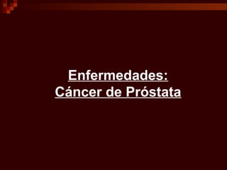 Enfermedades:
Cáncer de Próstata
 