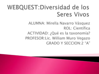 ALUMNA: Mirella Navarro Vásquez
ROL: Científica
ACTIVIDAD: ¿Qué es la taxonomía?
PROFESOR:Lic. William Muro Vegazo
GRADO Y SECCION:2 “A”
 