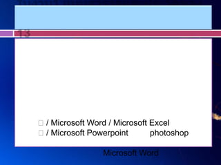 / Microsoft Word / Microsoft Excel
/ Microsoft Powerpoint photoshop
Microsoft Word
 