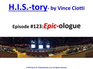 H.I.S.-tory- by Vince Ciotti
Episode #123:Epic-ologue

© 2013 by H.I.S. Professionals, LLC, all rights reserved.

 