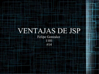 VENTAJAS DE JSP
Felipe Gonzalez
1101
#14
 