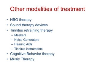 Other modalities of treatment
• HBO therapy
• Sound therapy devices
• Tinnitus retraining therapy
– Maskers
– Noise Generators
– Hearing Aids
– Tinnitus instruments
• Cognitive Behavior therapy
• Music Therapy
 