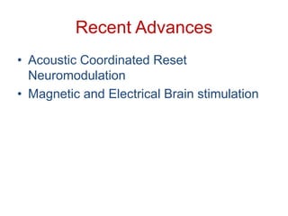Recent Advances
• Acoustic Coordinated Reset
Neuromodulation
• Magnetic and Electrical Brain stimulation
 