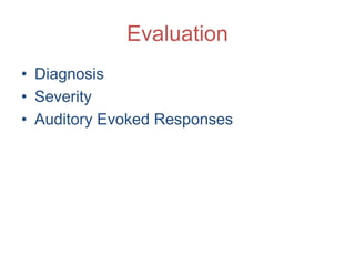 Evaluation
• Diagnosis
• Severity
• Auditory Evoked Responses
 