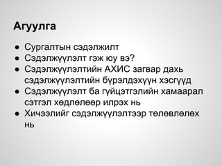 Агуулга
● Сургалтын сэдэлжилт
● Сэдэлжүүлэлт гэж юу вэ?
● Сэдэлжүүлэлтийн АХИС загвар дахь
сэдэлжүүлэлтийн бүрэлдэхүүн хэсгүүд
● Сэдэлжүүлэлт ба гүйцэтгэлийн хамаарал
сэтгэл хөдлөлөөр илрэх нь
● Хичээлийг сэдэлжүүлэлтээр төлөвлөлөх
нь
 