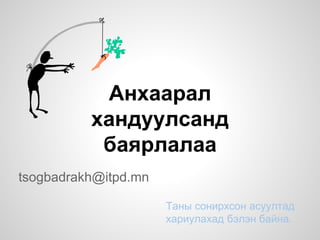 Анхаарал
хандуулсанд
баярлалаа
tsogbadrakh@itpd.mn
Таны сонирхсон асуултад
хариулахад бэлэн байна.
 