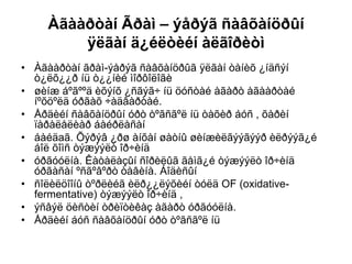 Àãààðòàí Ãðàì – ýåðýã ñàâõàíöðûí
ÿëãàí ä¿éëòèéí àëãîðèòì
• Àãààðòàí ãðàì-ýåðýã ñàâõàíöðûã ÿëãàí òàíèõ ¿íäñýí
ò¿ëõ¿¿ð íü ò¿¿íèé ìîðôîëîãè
• øèíæ áºãººä èõýíõ ¿ñãýã÷ íü öóñòàé àãàðò àãààðòàé
íºõöºëä óðãàõ ÷àäâàðòàé.
• Åðäèéí ñàâõàíöðûí óðò òºãñãºë íü òàõèð áóñ , õàðèí
ïàðàëåëèàð áàéðëàñàí
• áàéäaã. Õýðýâ ¿ðø àíõàí øàòíû øèíæèëãýýãýýð èëðýýã¿é
áîë õîìñ òýæýýëò îð÷èíä
• óðãóóëíà. Êàòàëàçûí ñîðèëûã ãåìã¿é òýæýýëò îð÷èíä
óðãàñàí ºñãºâºðò òàâèíà. Áîäèñûí
• ñîëèëöîîíû òºðëèéã èëð¿¿ëýõèéí òóëä OF (oxidative-
fermentative) òýæýýëò îð÷èíä ,
• ýñâýë öèñòèí òðèïòèêàç àãàðò óðãóóëíà.
• Åðäèéí áóñ ñàâõàíöðûí óðò òºãñãºë íü
 