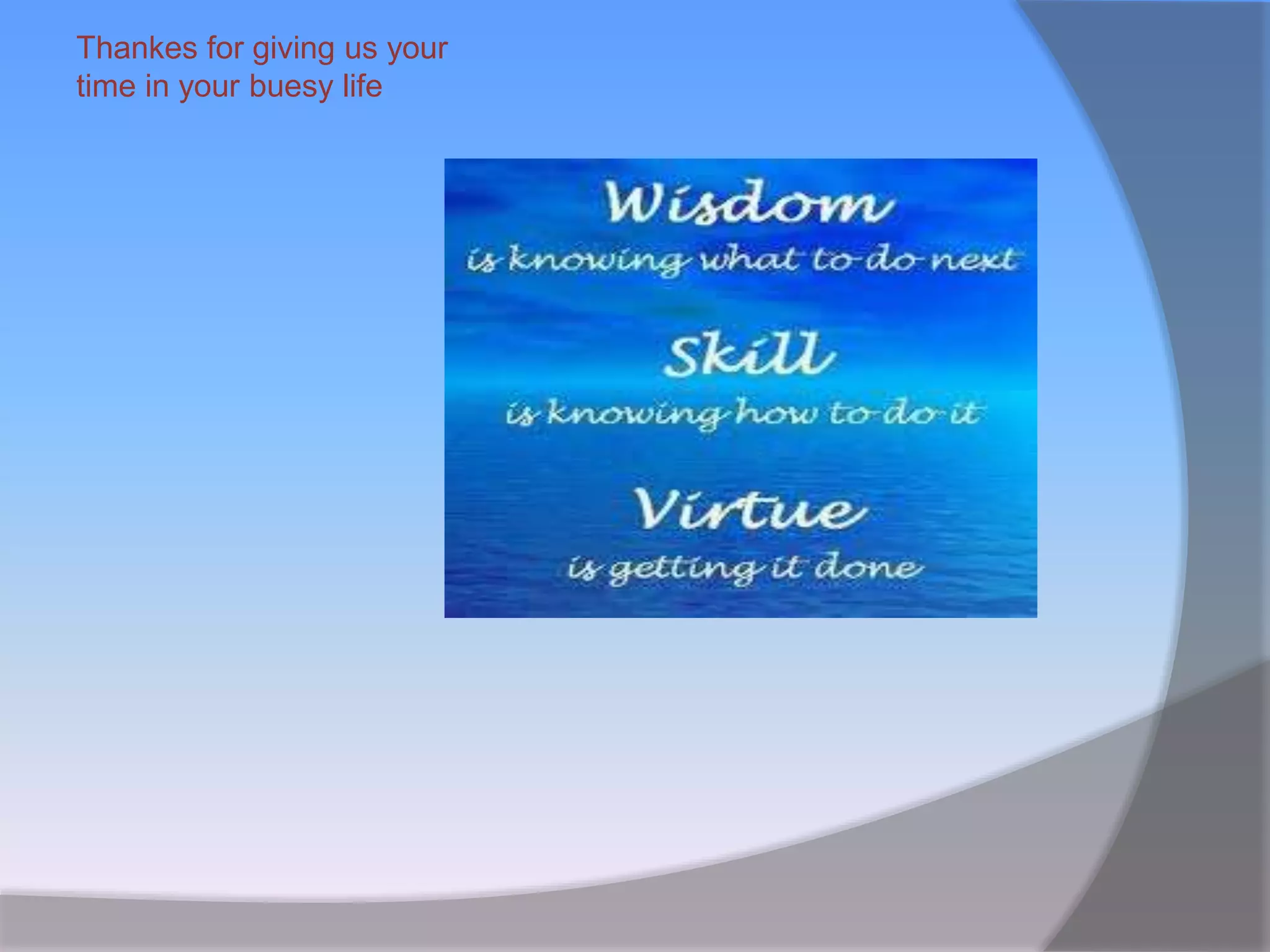 Thankes for giving us your
time in your buesy life
 