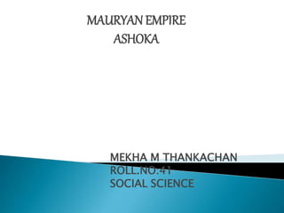 MAURYAN EMPIRE
ASHOKA
MEKHA M THANKACHAN
ROLL.NO:41
SOCIAL SCIENCE
 