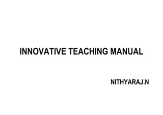INNOVATIVE TEACHING MANUAL
NITHYARAJ.N
 