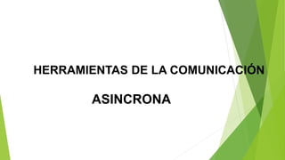 HERRAMIENTAS DE LA COMUNICACIÓN
ASINCRONA
 