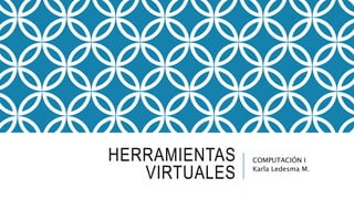 HERRAMIENTAS
VIRTUALES
COMPUTACIÓN I
Karla Ledesma M.
 