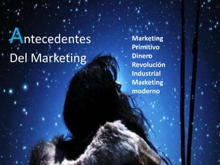 Antecedentes
Del Marketing
- Marketing
Primitivo
- Dinero
- Revolución
Industrial
- Marketing
moderno.
 
