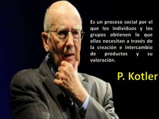 Es un proceso social por el
que los individuos y los
grupos obtienen lo que
ellos necesitan a través de
la creación e intercambio
de productos y su
valoración.
 