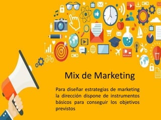 Mix de Marketing
Para diseñar estrategias de marketing
la dirección dispone de instrumentos
básicos para conseguir los objetivos
previstos
 