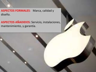 ASPECTOS FORMALES: Marca, calidad y
diseño.
ASPECTOS AÑADIDOS: Servicio, instalaciones,
mantenimiento, y garantía.
 