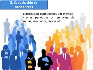 3. Capacitación de
Vendedores
Capacitación permanentes por ejemplo:
Charlas periódicas o reuniones de
ventas, seminarios, cursos, etc
 