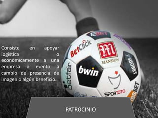 PATROCINIO
Consiste en apoyar
logística o
económicamente a una
empresa o evento a
cambio de presencia de
imagen o algún beneficio.
 