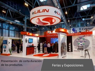 Ferias y Exposiciones
Presentación de corta duración
de los productos.
 