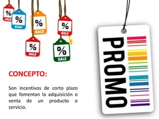 CONCEPTO:
Son incentivos de corto plazo
que fomentan la adquisición o
venta de un producto o
servicio.
 