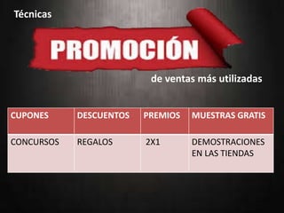 Técnicas
de ventas más utilizadas
CUPONES DESCUENTOS PREMIOS MUESTRAS GRATIS
CONCURSOS REGALOS 2X1 DEMOSTRACIONES
EN LAS TIENDAS
 