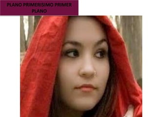 PLANO PRIMERISIMO PRIMER
PLANO
 