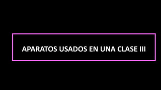 APARATOS USADOS EN UNA CLASE III
 