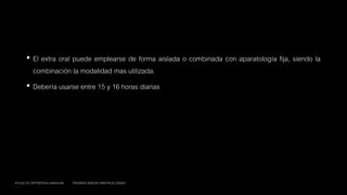 • El extra oral puede emplearse de forma aislada o combinada con aparatología fija, siendo la
combinación la modalidad mas utilizada.
• Debería usarse entre 15 y 16 horas diarias
ATLAS DE ORTOPEDIA MAXILAR THOMAS RAKOSI IRMTRUD JONAS
 