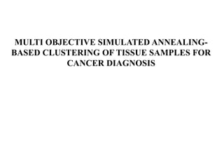 MULTI OBJECTIVE SIMULATED ANNEALING-
BASED CLUSTERING OF TISSUE SAMPLES FOR
CANCER DIAGNOSIS
 