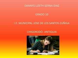 DANNYS LIZETH SERNA DIAZ
GRADO 10
I.E. MUNICIPAL JOSE DE LOS SANTOS ZUÑIGA
CHIGORODÓ- ANTIQUIA
2016
 