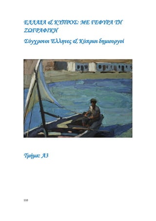 110
ΕΛΛΑΔΑ & ΚΥΠΡΟΣ: ΜΕ ΓΕΦΥΡΑ ΤΗ
ΖΩΓΡΑΦΙΚΗ
Σύγχρονοι Έλληνες & Κύπριοι δημιουργοί
Τμήμα: A3
 